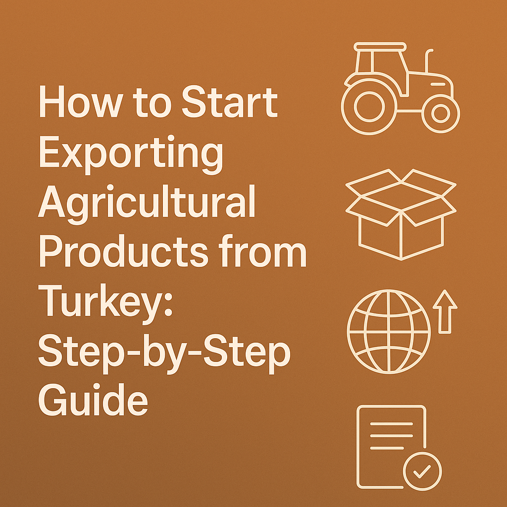 How to Start Exporting Agricultural Products from Turkey: Step-by-Step Guide